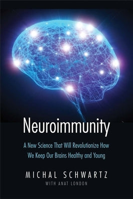 Neuroimmunity: A New Science That Will Revolutionize How We Keep Our Brains Healthy and Young by Schwartz, Michal