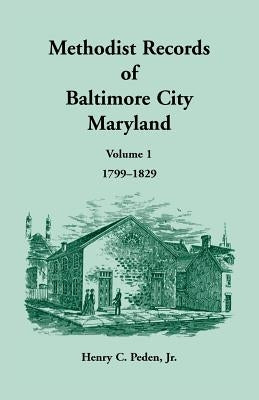 Methodist Records of Baltimore City, Volume 1, 1799-1829 by Peden, Henry C.