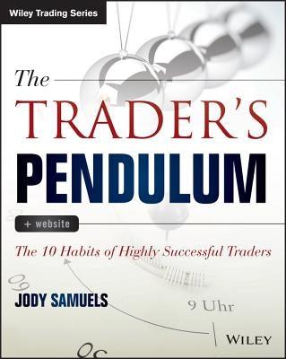 The Trader's Pendulum: The 10 Habits of Highly Successful Traders by Samuels, Jody