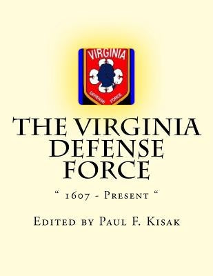 The Virginia Defense Force: " 1607 - Present " by Kisak, Paul F.