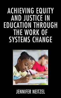 Achieving Equity and Justice in Education through the Work of Systems Change by Neitzel, Jennifer