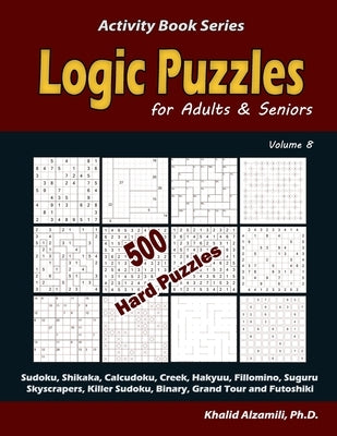 Logic Puzzles for Adults & Seniors: 500 Hard Puzzles (Sudoku, Shikaka, Calcudoku, Creek, Hakyuu, Fillomino, Suguru, Skyscrapers, Killer Sudoku, Binary by Alzamili, Khalid