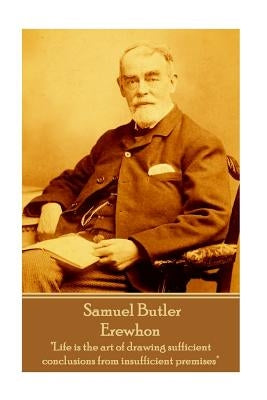Samuel Butler - Erewhon: "Life is the art of drawing sufficient conclusions from insufficient premises" by Butler, Samuel