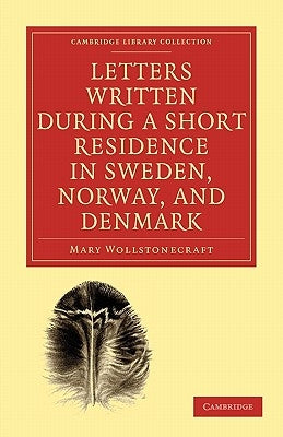Letters Written During a Short Residence in Sweden, Norway, and Denmark by Wollstonecraft, Mary