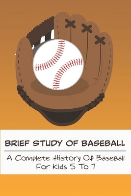 Brief Study Of Baseball_ A Complete History Of Baseball For Kids 5 To 7: Baseball Book For Kids 5-7 by Oberley, Coy