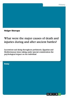 What were the major causes of death and injuries during and after ancient battles?: Lacerations and dying throughout prehistoric, Egyptian and Mediter by Skorupa, Holger