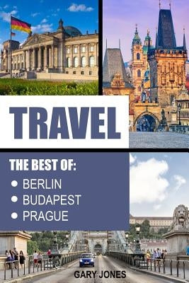 Travel: The Best Of Berlin, Prague, Budapest by Jones, Gary