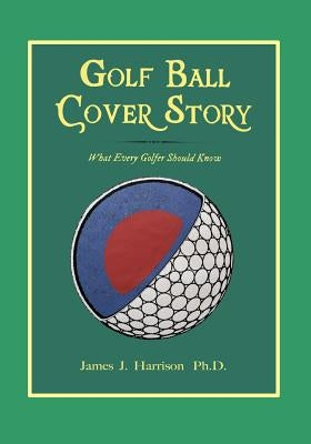 Golf Ball Cover Story: What Every Golfer Should Know by Harrison Phd, James J.