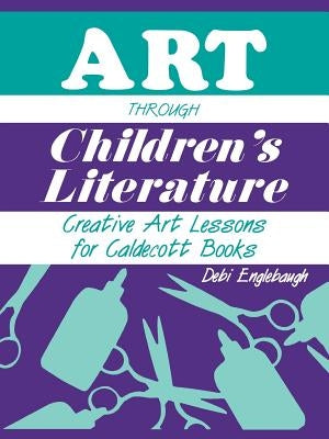 Art Through Children's Literature: Creative Art Lessons for Caldecott Books by Englebaugh, Debi
