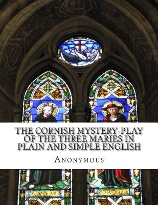 The Cornish Mystery-Play of the Three Maries In Plain and Simple English by Bookcaps