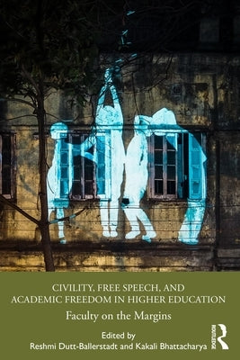 Civility, Free Speech, and Academic Freedom in Higher Education: Faculty on the Margins by Dutt-Ballerstadt, Reshmi