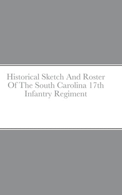 Historical Sketch And Roster Of The South Carolina 17th Infantry Regiment by Rigdon, John C.
