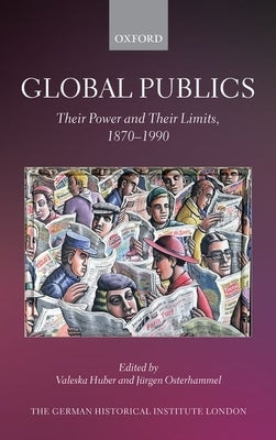 Global Publics: Their Power and Their Limits, 1870-1990 by Huber, Valeska