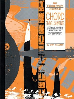 Chord Embellishments: Extending the Sound of Chords with Scale Harmonizations, Chord Substitution, and Conversion by Latarski, Don