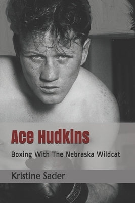 Ace Hudkins: Boxing With The Nebraska Wildcat by Sader, Kristine