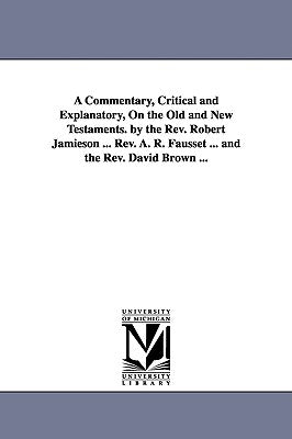A Commentary, Critical and Explanatory, On the Old and New Testaments. by the Rev. Robert Jamieson ... Rev. A. R. Fausset ... and the Rev. David Brown by Jamieson, Robert
