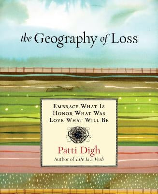 Geography of Loss: Embrace What Is, Honor What Was, Love What Will Be by Digh, Patti