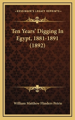 Ten Years' Digging In Egypt, 1881-1891 (1892) by Petrie, William Matthew Flinders
