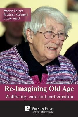 Re-Imagining Old Age: Wellbeing, Care and Participation by Barnes, Marian