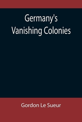 Germany's Vanishing Colonies by Le Sueur, Gordon