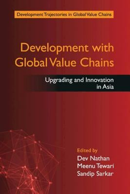 Development with Global Value Chains: Upgrading and Innovation in Asia by Nathan, Dev