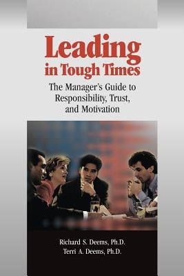 Leading in Tough Times: The Manager's Guide to Responsibility, Trust, and Motivation by Deems Ph. D., Terri a.