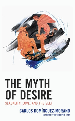 The Myth of Desire: Sexuality, Love, and the Self by Domínguez-Morano, Carlos