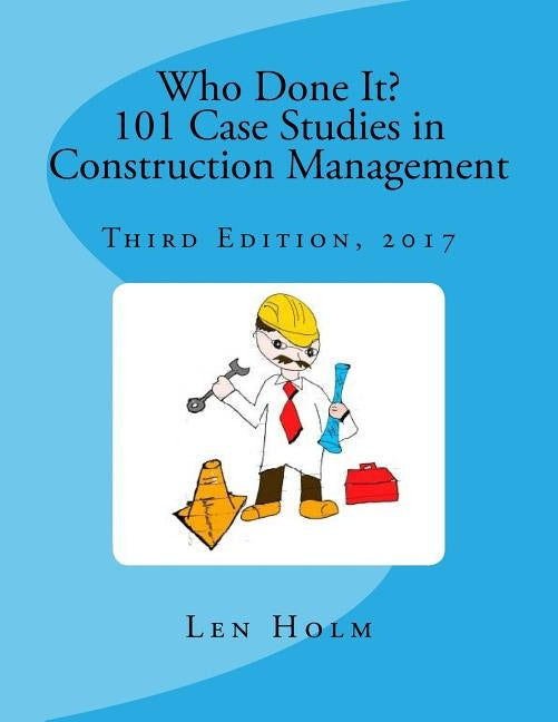 Who Done It? 101 Case Studies in Construction Management: Third Edition, 2017 by Holm, Len