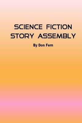 Science Fiction Story Assembly: Science Fiction Story Assembly by Fern, Don