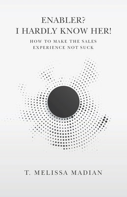 Enabler? I Hardly Know Her!: How to Make the Sales Experience Not Suck by Madian, T. Melissa
