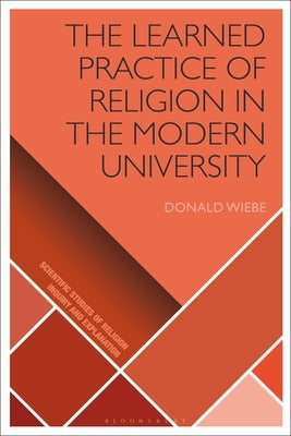 The Learned Practice of Religion in the Modern University by Wiebe, Donald