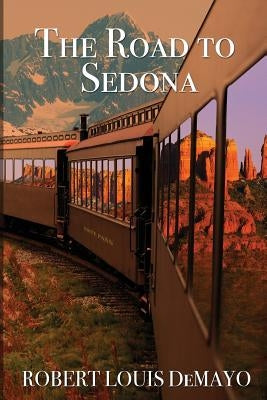 The Road to Sedona: It really is about the journey, not the destination by Demayo, Robert Louis
