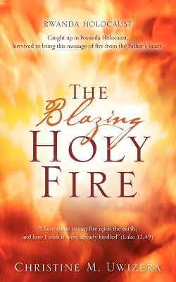 The Blazing Holy Fire by Uwizera, Christine M.