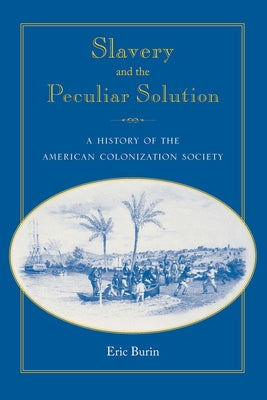 Slavery and the Peculiar Solution: A History of the American Colonization Society by Burin, Eric