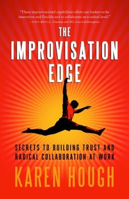The Improvisation Edge: Secrets to Building Trust and Radical Collaboration at Work by Hough, Karen
