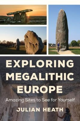 Exploring Megalithic Europe: Amazing Sites to See for Yourself by Heath, Julian