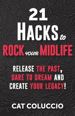 21 Hacks to Rock Your Midlife: Release the Past, Dare to Dream and Create your Legacy! by Coluccio, Cat