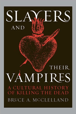 Slayers and Their Vampires: A Cultural History of Killing the Dead by McClelland, Bruce