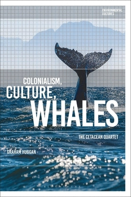 Colonialism, Culture, Whales: The Cetacean Quartet by Huggan, Graham