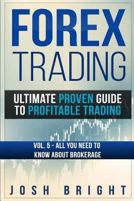 Forex Trading: Ultimate Proven Guide to Profitable Trading: Volume 5 - All you need to know about Brokerage by Bright, Josh