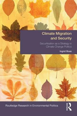 Climate Migration and Security: Securitisation as a Strategy in Climate Change Politics by Boas, Ingrid