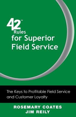 42 Rules for Superior Field Service: The Keys to Profitable Field Service and Customer Loyalty by Coates, Rosemary