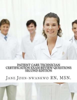 Patient Care Technician Certification Exam Review Questions: PCT Exam Prep by John-Nwankwo Rn, Msn Jane