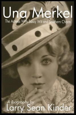 Una Merkel: The Actress with Sassy Wit and Southern Charm by Kinder, Larry Sean
