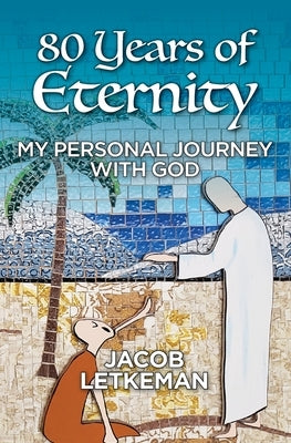 80 Years of Eternity: My Personal Journey With God by Jacob, Letkeman