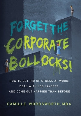 Forget the Corporate Bollocks!: How to Get Rid of Stress at Work, Deal with Job Layoffs, and Come out Happier Than Before by Wordsworth Mba, Camille