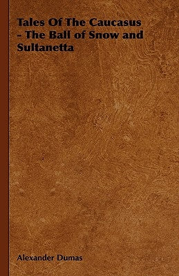 Tales of the Caucasus - The Ball of Snow and Sultanetta by Dumas, Alexandre