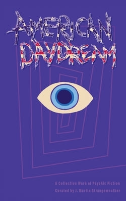 American Daydream: A Collective Work of Psychic Fiction by Strangeweather, J. Martin
