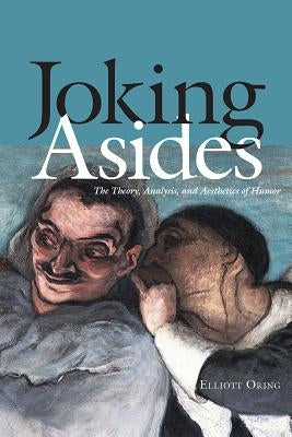 Joking Asides: The Theory, Analysis, and Aesthetics of Humor by Oring, Elliott