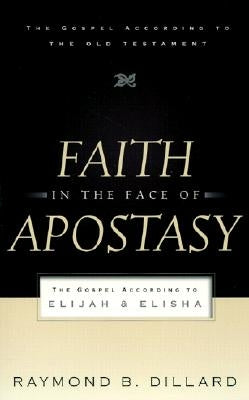 Faith in the Face of Apostasy: The Gospel According to Elijah & Elisha by Dillard, Raymond B.